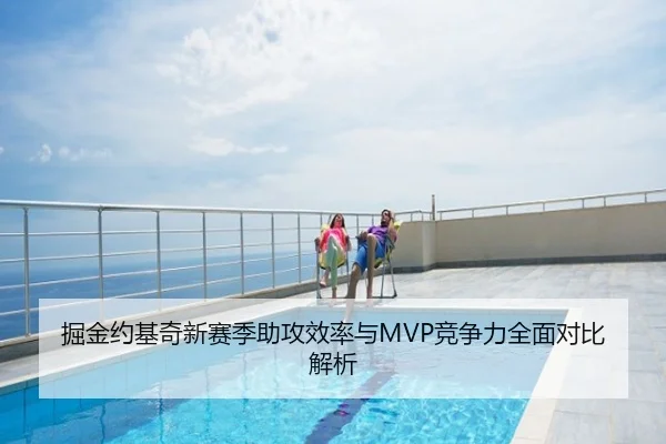 掘金约基奇新赛季助攻效率与MVP竞争力全面对比解析