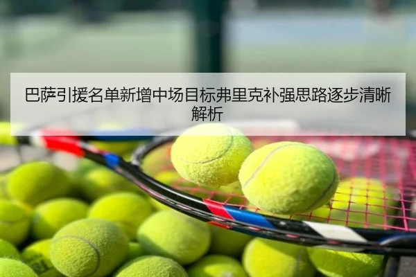 巴萨引援名单新增中场目标弗里克补强思路逐步清晰解析