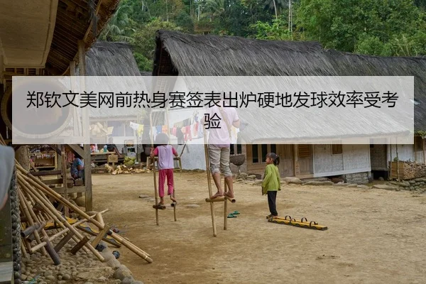 郑钦文美网前热身赛签表出炉硬地发球效率受考验