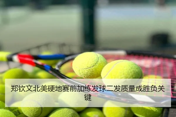 郑钦文北美硬地赛前加练发球二发质量成胜负关键
