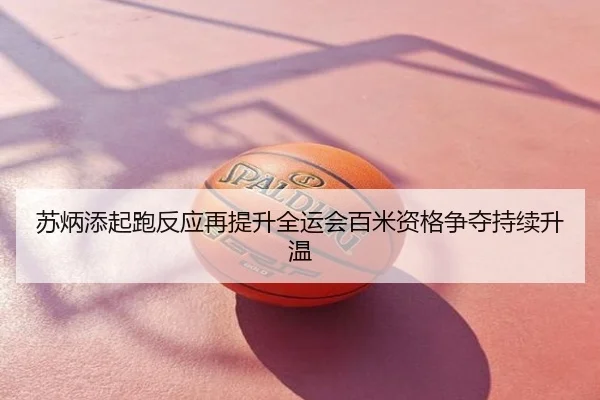 苏炳添起跑反应再提升全运会百米资格争夺持续升温